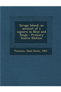 Savage Island; An Account of a Sojourn in Niue and Tonga - Primary Source Edition