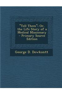 Tell Them; Or, the Life Story of a Medical Missionary - Primary Source Edition
