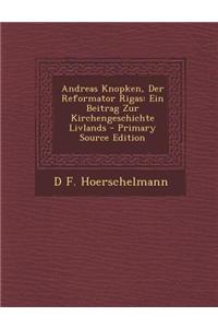 Andreas Knopken, Der Reformator Rigas: Ein Beitrag Zur Kirchengeschichte Livlands