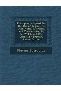 Eutropius, Adapted for the Use of Beginners, with Notes, Exercises, and Vocabularies, by W. Welch and C.G. Duffield - Primary Source Edition