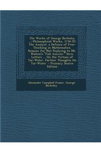 The Works of George Berkeley ...: Philosophical Works, 1734-52: The Analyst. a Defence of Free-Thinking in Mathematics. Reasons for Not Replying to Mr