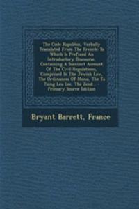 The Code Napoleon, Verbally Translated from the French: To Which Is Prefixed an Introductory Discourse, Containing a Succinct Account of the Civil Regulations, Comprised in the Jewish Law, the Ordinances of Menu, the Ta Tsing Leu Lee, the Zend...