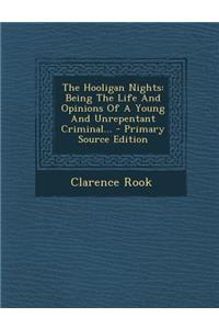 The Hooligan Nights: Being the Life and Opinions of a Young and Unrepentant Criminal... - Primary Source Edition