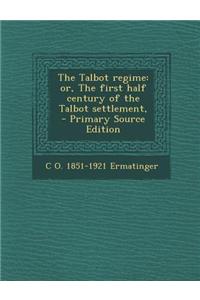 The Talbot Regime: Or, the First Half Century of the Talbot Settlement, - Primary Source Edition