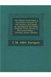 The Pathan Borderland; A Consecutive Account of the Country and People on and Beyond the Indian Frontier from Chitral to Dera Ismail Khan