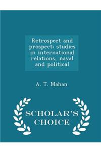 Retrospect and Prospect; Studies in International Relations, Naval and Political - Scholar's Choice Edition