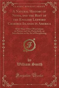 A Natural History of Nevis, and the Rest of the English Leeward Charibee Islands in America: With Many Other Observations on Nature and Art; Particularly, an Introduction to the Art of Decyphering (Classic Reprint)
