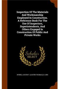 Inspection of the Materials and Workmanship Employed in Construction. a Reference Book for the Use of Inspectors, Superintendents, and Others Engaged in Construction of Public and Private Works