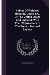 Tables of Weights, Mesures, Coins, & C., of the United States and England, with Their Equivalents in the French Decimal System