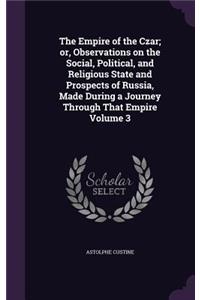 The Empire of the Czar; or, Observations on the Social, Political, and Religious State and Prospects of Russia, Made During a Journey Through That Empire Volume 3