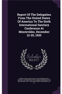 Report of the Delegation from the United States of America to the Sixth International Sanitary Conference at Montevideo, December 12-20, 1920