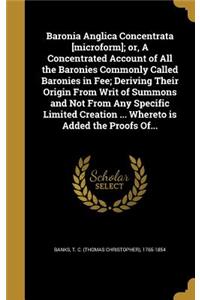 Baronia Anglica Concentrata [microform]; or, A Concentrated Account of All the Baronies Commonly Called Baronies in Fee; Deriving Their Origin From Writ of Summons and Not From Any Specific Limited Creation ... Whereto is Added the Proofs Of...