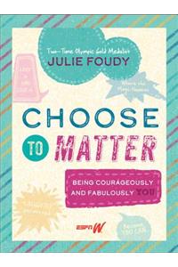 Choose to Matter: Being Courageously and Fabulously You