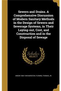 Sewers and Drains. A Comprehensive Discussion of Modern Sanitary Methods in the Design of Sewers and Sewerage Systems, in Their Laying-out, Cost, and Construction and in the Disposal of Sewage