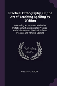 Practical Orthography, Or, the Art of Teaching Spelling by Writing
