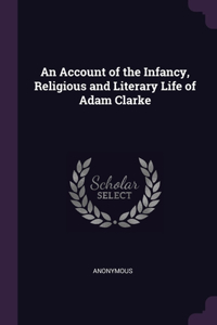 An Account of the Infancy, Religious and Literary Life of Adam Clarke