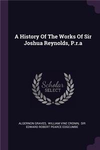 A History of the Works of Sir Joshua Reynolds, P.R.a