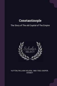 Constantinople: The Story of The old Capital of The Empire