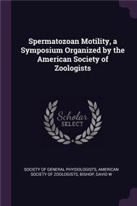 Spermatozoan Motility, a Symposium Organized by the American Society of Zoologists