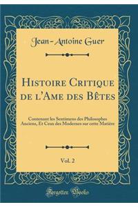 Histoire Critique de l'Ame Des Bï¿½tes, Vol. 2: Contenant Les Sentimens Des Philosophes Anciens, Et Ceux Des Modernes Sur Cette Matiï¿½re (Classic Reprint)