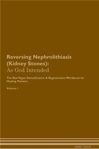 Reversing Nephrolithiasis (Kidney Stones): As God Intended the Raw Vegan Plant-Based Detoxification & Regeneration Workbook for Healing Patients. Volume 1