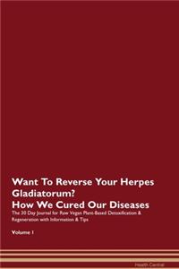 Want To Reverse Your Herpes Gladiatorum? How We Cured Our Diseases. The 30 Day Journal for Raw Vegan Plant-Based Detoxification & Regeneration with Information & Tips Volume 1