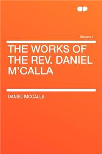 The Works of the REV. Daniel M'Calla Volume 1