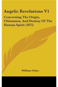 Angelic Revelations V1: Concerning the Origin, Ultimation, and Destiny of the Human Spirit (1875)