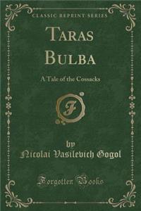 Taras Bulba: A Tale of the Cossacks (Classic Reprint): A Tale of the Cossacks (Classic Reprint)