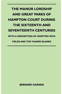 Manor Lordship And Great Parks Of Hampton Court During The Sixteenth And Seventeenth Centuries - With A Description Of Hampton Wick Fields And The Thames Islands