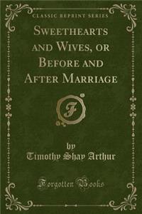 Sweethearts and Wives, or Before and After Marriage (Classic Reprint)