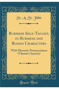 Burmese Self-Taught, in Burmese and Roman Characters: With Phonetic Pronunciation (Thimm's System) (Classic Reprint)