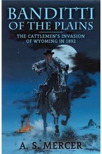 The Banditti of the Plains: The Cattlemen's Invasion of Wyoming in 1892