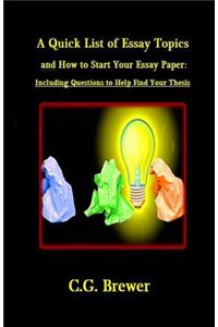 Quick List of Essay Topics And How to Start Your Essay Paper: Including Questions to Help You Find Your Thesis