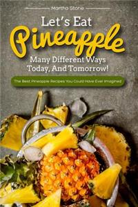 Let's Eat Pineapple Many Different Ways Today, And Tomorrow!