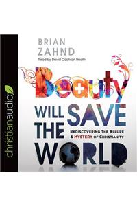 Beauty Will Save the World: Rediscovering the Allure and Mystery of Christianity