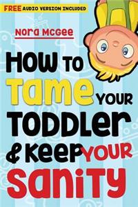 How To Tame Your Toddler And Keep Your Sanity