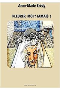 Pleurer, Moi Jamais!