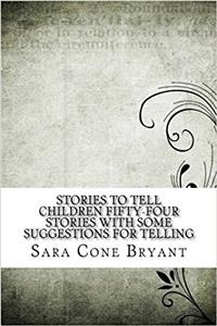 Stories to Tell Children Fifty-four Stories With Some Suggestions for Telling