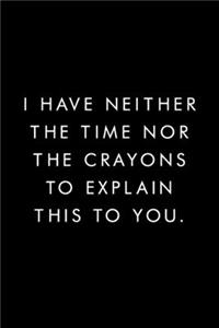 I Have Neither The Time Nor The Crayons To Explain This To You.