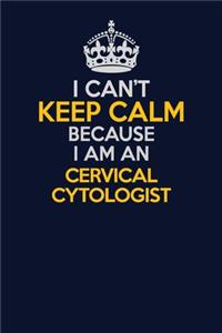 I Can't Keep Calm Because I Am An Cervical Cytologist