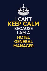 I Can't Keep Calm Because I Am A Hotel General Manager