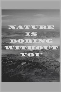 Nature is boring without you