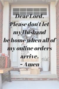 Dear Lord, Please Don't Let My Husband Be Home When All Of My Online Orders Arrive. Amen