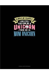 Always Be Yourself Unless You Can Be A Unicorn Then Be A Mom Unicorn