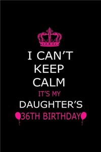 I Can't Keep Calm It's My Daughter's 36th Birthday