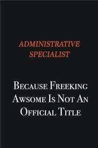 Administrative Specialist Because Freeking awsome is not an official title