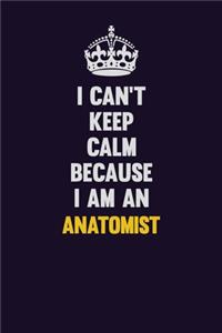 I can't Keep Calm Because I Am An Anatomist