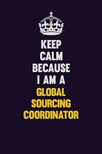 Keep Calm Because I Am A Global Sourcing Coordinator