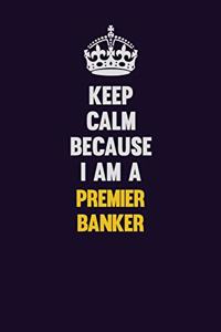 Keep Calm Because I Am A Premier Banker